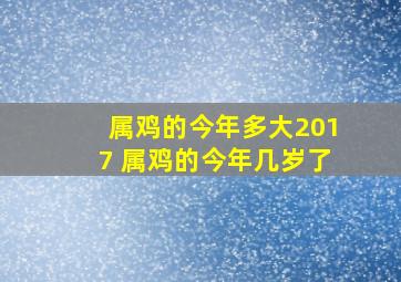 属鸡的今年多大2017 属鸡的今年几岁了